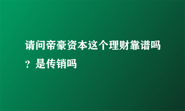 请问帝豪资本这个理财靠谱吗？是传销吗