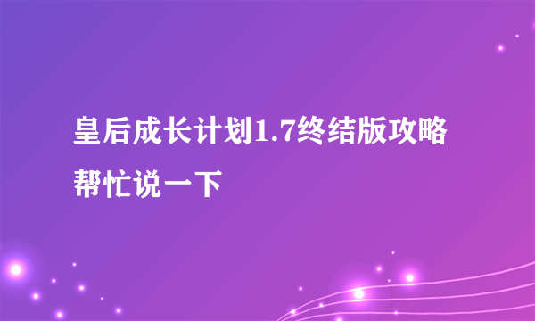 皇后成长计划1.7终结版攻略帮忙说一下