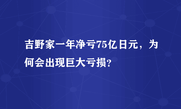 吉野家一年净亏75亿日元，为何会出现巨大亏损？