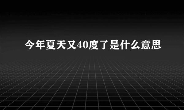 今年夏天又40度了是什么意思