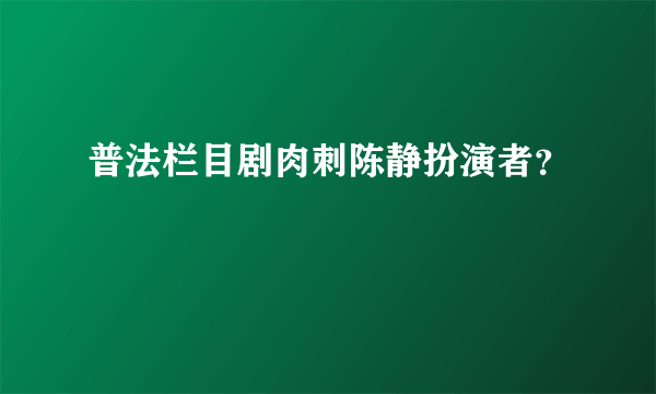 普法栏目剧肉刺陈静扮演者？