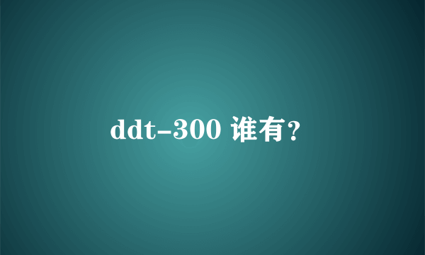 ddt-300 谁有？