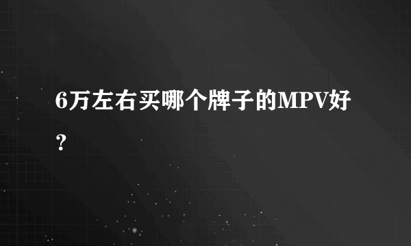 6万左右买哪个牌子的MPV好？