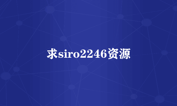 求siro2246资源