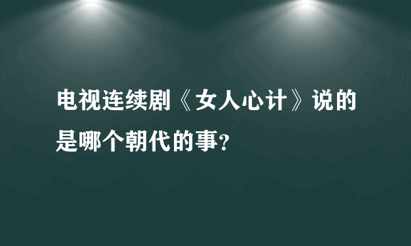 电视连续剧《女人心计》说的是哪个朝代的事？