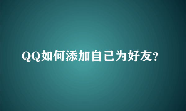 QQ如何添加自己为好友？