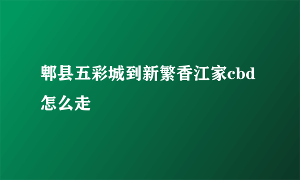 郫县五彩城到新繁香江家cbd怎么走