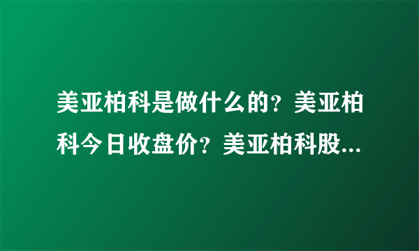 美亚柏科是做什么的？美亚柏科今日收盘价？美亚柏科股票去年股价？