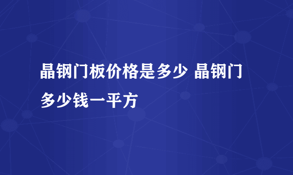 晶钢门板价格是多少 晶钢门多少钱一平方