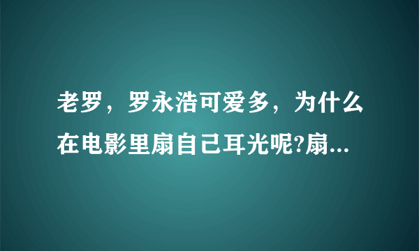 老罗，罗永浩可爱多，为什么在电影里扇自己耳光呢?扇的那么彪悍那么硬朗，罗胖子想表达什么啊？