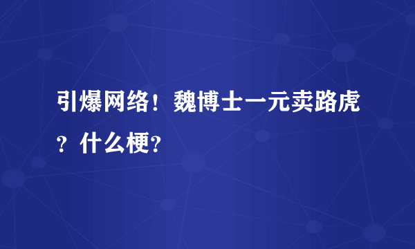 引爆网络！魏博士一元卖路虎？什么梗？