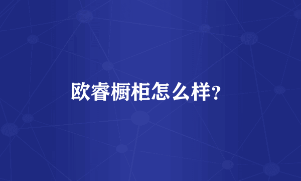 欧睿橱柜怎么样？