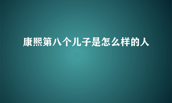 康熙第八个儿子是怎么样的人