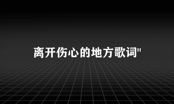 离开伤心的地方歌词