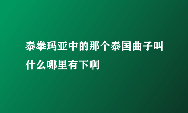 泰拳玛亚中的那个泰国曲子叫什么哪里有下啊