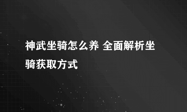 神武坐骑怎么养 全面解析坐骑获取方式