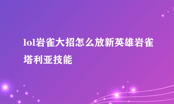 lol岩雀大招怎么放新英雄岩雀塔利亚技能