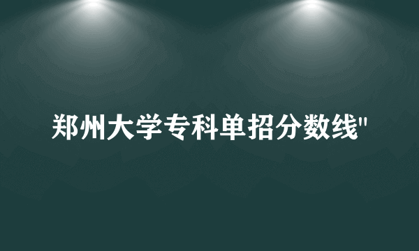 郑州大学专科单招分数线