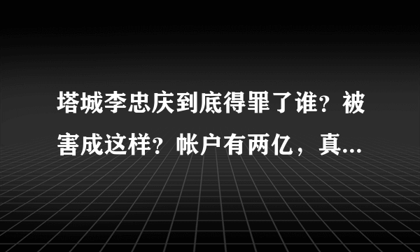 塔城李忠庆到底得罪了谁？被害成这样？帐户有两亿，真是无生有！