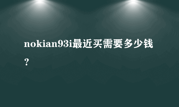 nokian93i最近买需要多少钱？