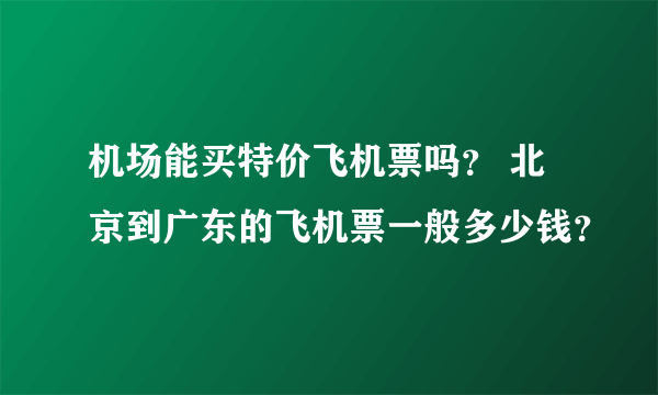 机场能买特价飞机票吗？ 北京到广东的飞机票一般多少钱？