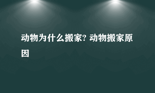 动物为什么搬家? 动物搬家原因