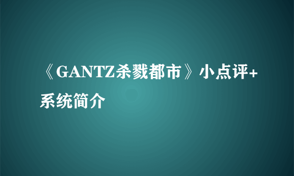 《GANTZ杀戮都市》小点评+系统简介