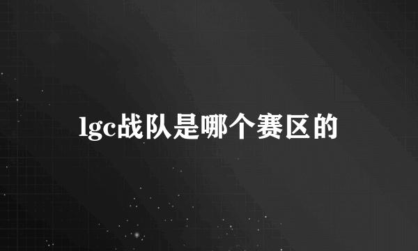 lgc战队是哪个赛区的