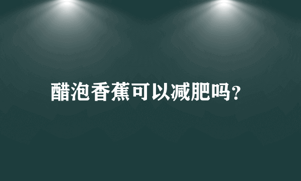 醋泡香蕉可以减肥吗？