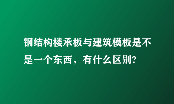 钢结构楼承板与建筑模板是不是一个东西，有什么区别?