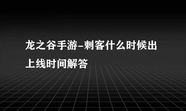 龙之谷手游-刺客什么时候出 上线时间解答