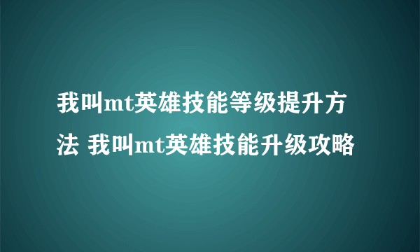 我叫mt英雄技能等级提升方法 我叫mt英雄技能升级攻略