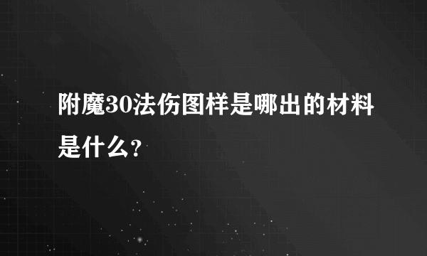 附魔30法伤图样是哪出的材料是什么？