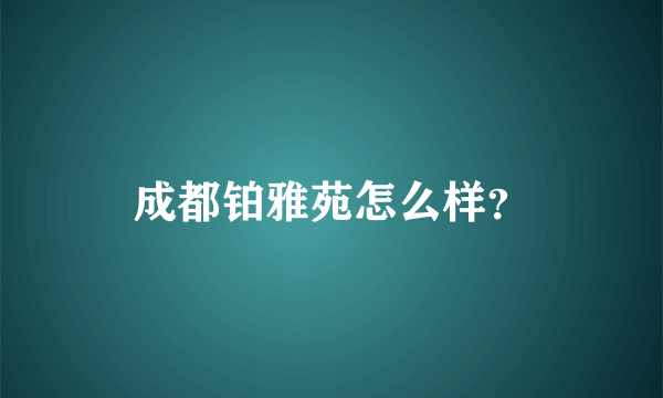 成都铂雅苑怎么样？