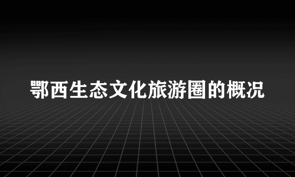 鄂西生态文化旅游圈的概况