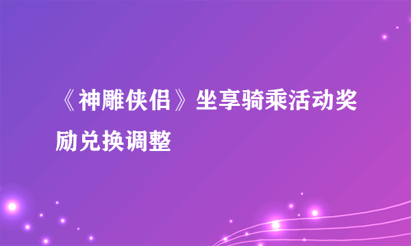 《神雕侠侣》坐享骑乘活动奖励兑换调整