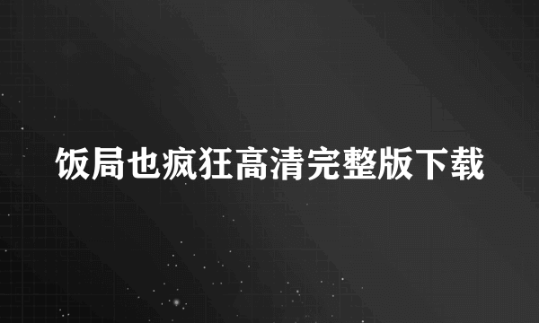 饭局也疯狂高清完整版下载