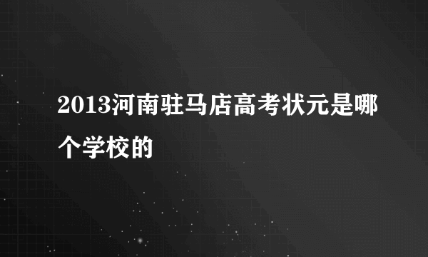 2013河南驻马店高考状元是哪个学校的