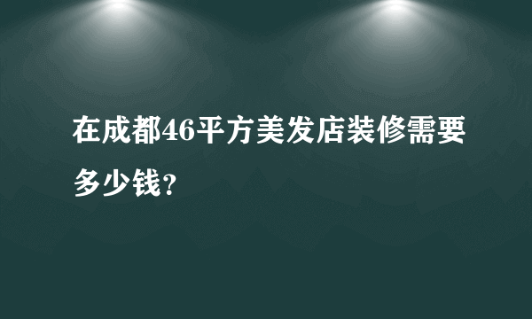 在成都46平方美发店装修需要多少钱？