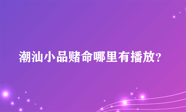 潮汕小品赌命哪里有播放？