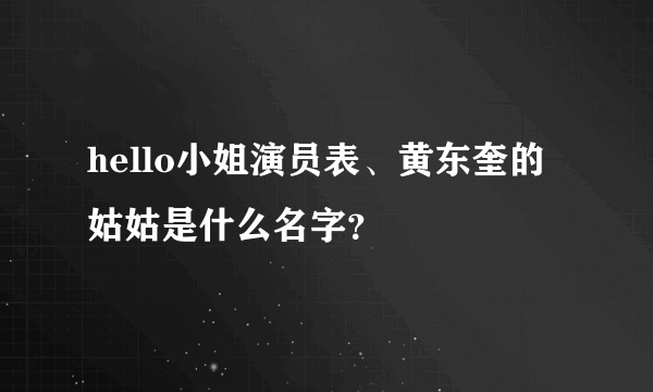 hello小姐演员表、黄东奎的姑姑是什么名字？