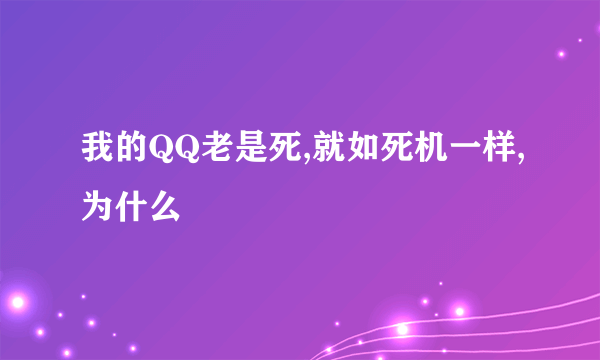 我的QQ老是死,就如死机一样,为什么