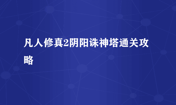 凡人修真2阴阳诛神塔通关攻略