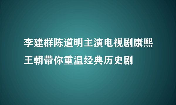 李建群陈道明主演电视剧康熙王朝带你重温经典历史剧