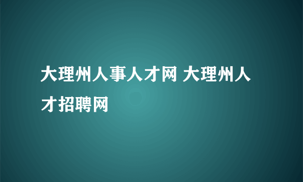 大理州人事人才网 大理州人才招聘网