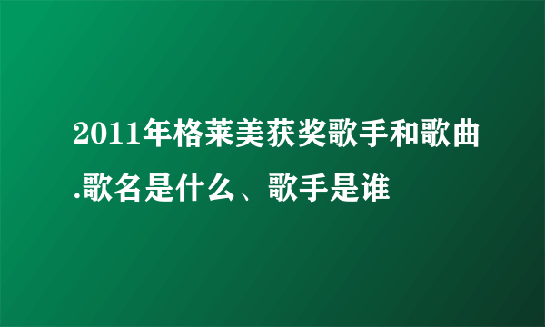 2011年格莱美获奖歌手和歌曲.歌名是什么、歌手是谁