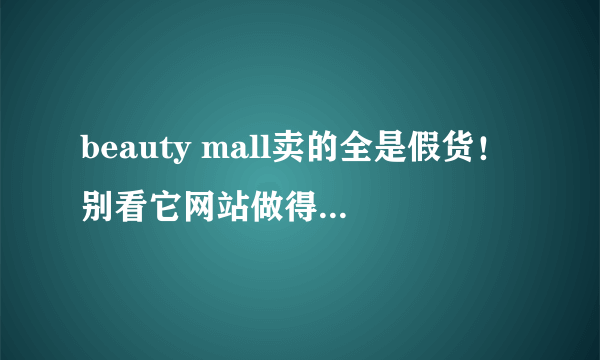 beauty mall卖的全是假货！别看它网站做得很“正规”，其实都是假货！