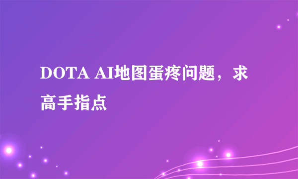 DOTA AI地图蛋疼问题，求高手指点