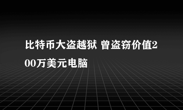 比特币大盗越狱 曾盗窃价值200万美元电脑