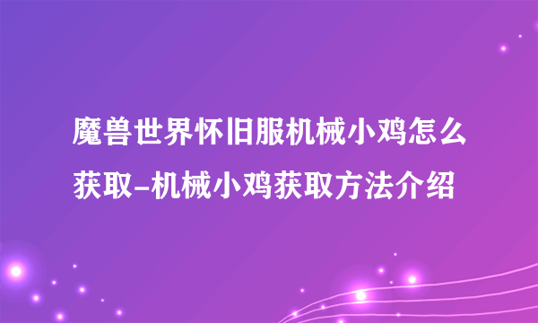 魔兽世界怀旧服机械小鸡怎么获取-机械小鸡获取方法介绍